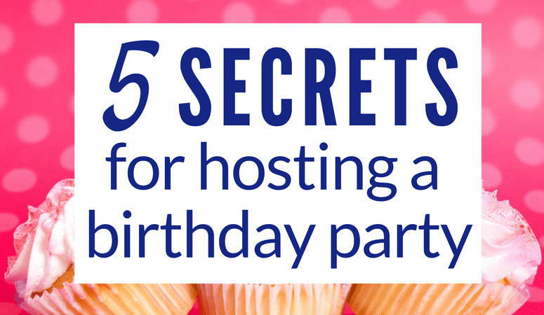 5 Secrets You Need for Hosting a Birthday Party Easily